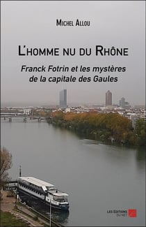 L'homme nu du Rhône - Franck Fotrin et les mystères de la capitale des Gaules