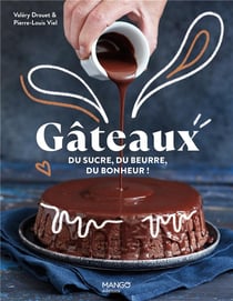 Gâteaux ! du sucre, du beurre, du bonheur ! Les meilleures recettes pour tous les jours