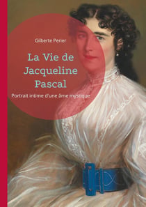 La Vie de Jacqueline Pascal : Portrait intime d'une âme mystique