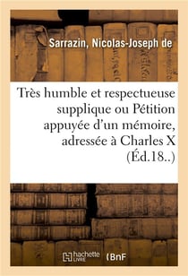 Très humble et respectueuse supplique ou Pétition appuyée d'un mémoire, adressée à Charles X : aux pairs de France, auxdéputés des départemens, et au ministre des finances
