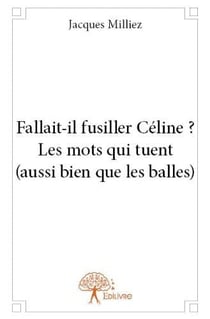 Fallait il fusiller celine ? les mots qui tuent (aussi bien que les balles)
