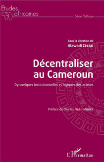 Decentraliser au Cameroun - dynamiques institutionnelles et logiques des acteurs