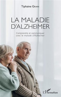 La maladie d'Alzheimer - comprendre et communiquer avec le malade d'Alzheimer