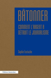 Bâtonner - comment l'argent a détruit le journalisme