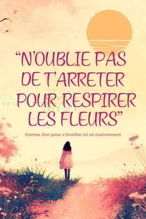 N'oublie pas de t'arrêter pour respirer les fleurs : Contes zen pour s'éveiller ici et maintenant
