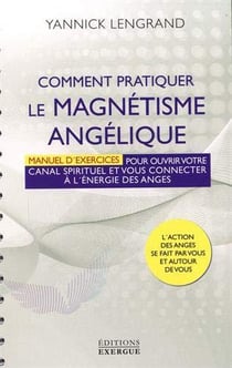 Comment pratiquer le magnétisme angélique - manuel d'exercices pour ouvrir votre canal spirituel et vous connecter à l'énergie des anges