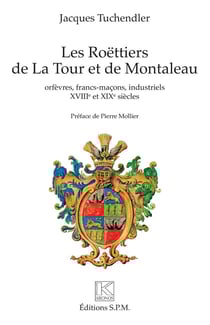 Les Roëttiers de La Tour et de Montaleau : orfèvres, francs-maçons, industriels XVIIIe et XIXe siècles (3e édition)