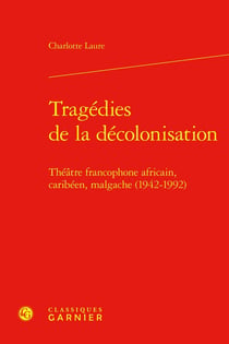 Tragédies de la décolonisation : Théâtre francophone africain, caribéen, malgache (1942-1992)