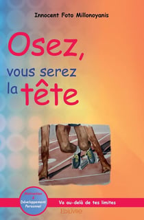 Osez, vous serez la tête : Va au-delà de tes limites