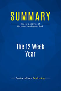 Summary: The 12 Week Year : Review and Analysis of Moran and Lennington's Book