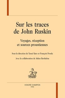 Sur les traces de John Ruskin : Voyages, réception et sources proustiennes
