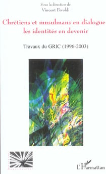 Chrétiens et musulmans en dialogue: les identités en devenir : Travaux du GRIC (Groupe de recherche Islamo-chrétien) (1996 - 2003)