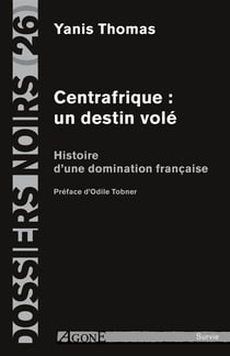 Centrafrique : un destin volé - histoire d'une domination française