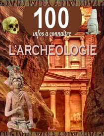 100 infos à connaître : l'archéologie