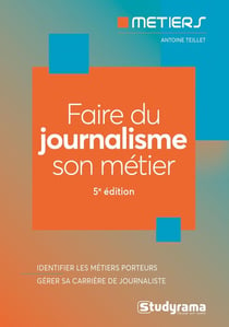 Faire du journalisme son métier : bien choisir sa formation - connaitre les métiers du secteur (5e édition)