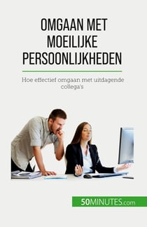 Omgaan met moeilijke persoonlijkheden : Hoe effectief omgaan met uitdagende collega's