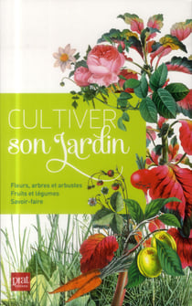 Cultiver au jardin - fleurs, légumes, fruits, arbres, arbustes