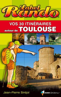 Label rando : vos 30 itinéraires autour de toulouse