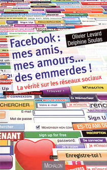 Facebook : mes amis, mes amours... des emmerdes ! la vérité sur les réseaux sociaux