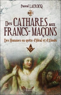 Des Cathares aux francs-maçons - des hommes en quête d'idéal et d'absolu