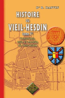 Histoire du Vieil-Hesdin Tome 1 - vicissitudes, heur et malheur du Vieil-Hesdin