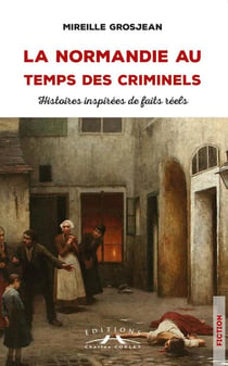 La Normandie au temps des criminels : histoires inspirées de faits reels