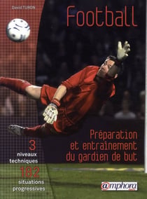 Football - préparation et entraînement du gardien de but - 3 niveaux techniques, 182 situations progressives
