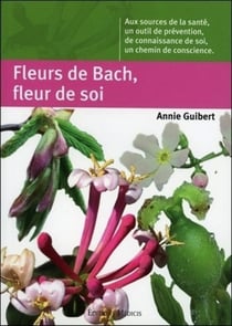 Fleurs de Bach, fleur de soi - aux sources de la santé, un outil de prévention, de connaissance de soi, un chemin de conscience