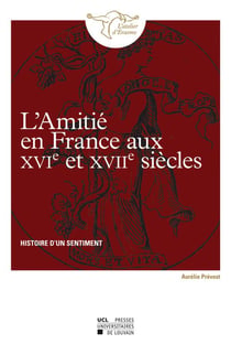 L'amitié en france aux xvie et xviie siècles - histoire d'un sentiment