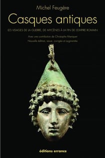 Casques antiques - les visages de la guerre de Mycènes à la fin de l'Empire Romain (édition 2011)