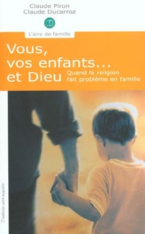 Vous, vos enfants... et Dieu - quand la religion fait problème en famille