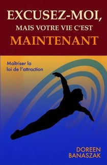 Excusez-moi, mais votre vie, c'est maintenant - maîtriser la loi de l'attraction