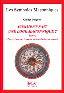 Les symboles maçonniques Tome 15 : comment naît une loge maçonnique ? Tome 1 - l'ouverture des travaux et la création du monde