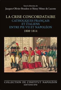 La crise concordataire - catholiques français et italiens entre Pie VII et Napoléon, 1808-1814