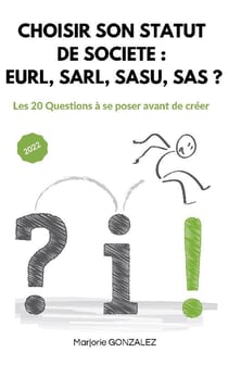 Choisir son statut de société : eurl, sasu, sarl, sas ? les 20 questions à se poser avant de créer