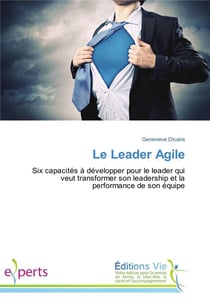 Le leader agile - six capacités à développer pour le leader qui veut transformer son leadership et la performance de son équipe