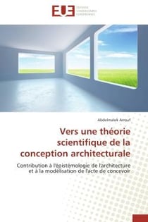 Vers une théorie scientifique de la conception architecturale - contribution à l'épistémologie de l'architecture et à la modélisation de l'acte de concevoir