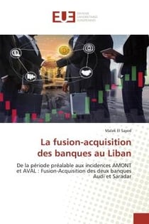 La fusion-acquisition des banques au Liban : De la période préalable aux incidences AMONT et AVAL : Fusion-Acquisition des deux banques