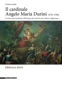 Il cardinale Angelo Maria Durini (1725-1796) : un mecenate lombardo nell'Europa dei Lumi fra arte, lettere e diplomazia