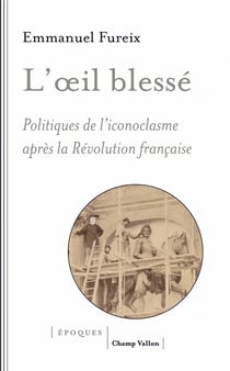 L'oeil blessé - politiques de l'iconoclasme après la Révolution française