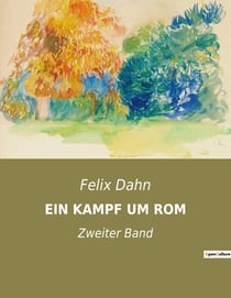 EIN KAMPF UM ROM : Ein historischer Roman über den Untergang des Ostgotenreichs
