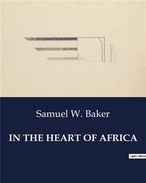 IN THE HEART OF AFRICA : Exploration and Encounters in the Nubian Desert and Beyond