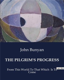THE PILGRIM'S PROGRESS : From This World To That Which  Is To Come