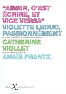 Aimer c'est écrire, et vice versa : Violette Leduc, passionnément