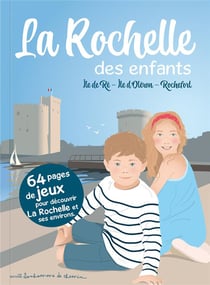 La Rochelle des enfants : Île de Ré, Île d'Oléron, Rochefort