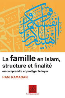 La famille en islam, structure et finalité - ou comprendre et protéger le foyer
