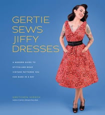 Gertie sews jiffy dresses : a guide to stitch-and-wear vintage patterns you can make in a day