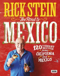 RICK STEIN: THE ROAD TO MEXICO - 120 VIBRANT RECIPES