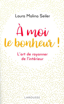 À moi le bonheur ! l'art de rayonner de l'intérieur
