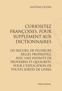 Curiositez francoises, pour supplément aux dictionnaires - ou recueil de plusieurs belles proprietez, avec une infinité de proverbes et quolibets, pour l'explication de toutes sortes de livres